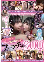 可愛い子限定!!めっちゃ気持ちがいいフェラチオ300分