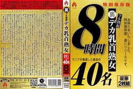 裏フル勃起デカ乳首熟女 マニアが厳選した垂涎の40名8時間特別保存版